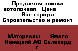 Продается плитка потолочная › Цена ­ 100 - Все города Строительство и ремонт » Материалы   . Ямало-Ненецкий АО,Салехард г.